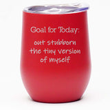 Goal for Today: Out Stubborn the Tiny Version of Myself - Wine Tumbler