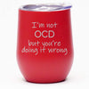 I'm Not OCD But You're Doing It Wrong - Wine Tumbler