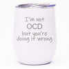 I'm Not OCD But You're Doing It Wrong - Wine Tumbler
