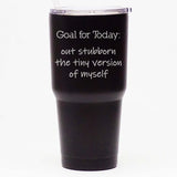 Goal for Today: Out Stubborn the Tiny Version of Myself - 30 oz Tumbler